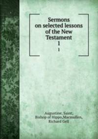 Sermons on selected lessons of the New Testament. 1