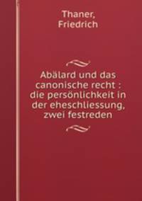 Abalard und das canonische recht : die personlichkeit in der eheschliessung, zwei festreden
