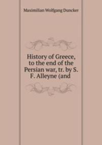 History of Greece, to the end of the Persian war, tr. by S. F. Alleyne (and .