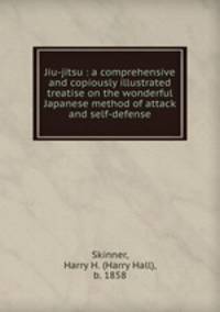 Jiu-jitsu : a comprehensive and copiously illustrated treatise on the wonderful Japanese method of attack and self-defense
