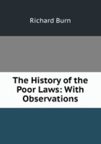 The History of the Poor Laws: With Observations