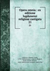 Opera omnia : ex editione lugdunensi religiose castigata. 21