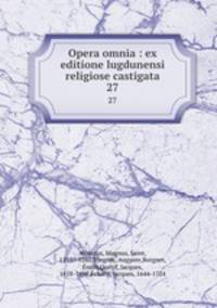 Opera omnia : ex editione lugdunensi religiose castigata. 27
