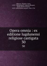 Opera omnia : ex editione lugdunensi religiose castigata. 30