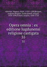 Opera omnia : ex editione lugdunensi religiose castigata. 35
