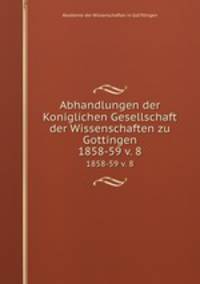 Abhandlungen der Koniglichen Gesellschaft der Wissenschaften zu Gottingen.. 1858-59 v. 8