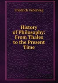 History of Philosophy: From Thales to the Present Time