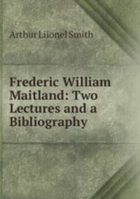Frederic William Maitland: Two Lectures and a Bibliography