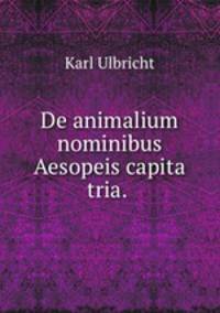 De animalium nominibus Aesopeis capita tria. .