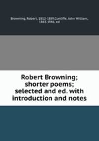 Robert Browning; shorter poems; selected and ed. with introduction and notes