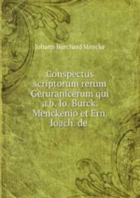 Conspectus scriptorum rerum Geruranicerum qui a b. Io. Burck. Menckenio et Ern. Ioach. de .