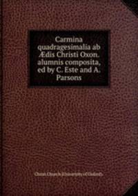 Carmina quadragesimalia ab ?dis Christi Oxon. alumnis composita, ed by C. Este and A. Parsons.