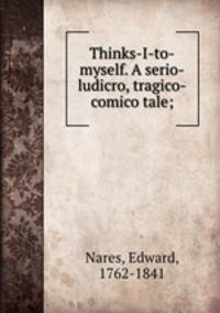 Thinks-I-to-myself. A serio-ludicro, tragico-comico tale;