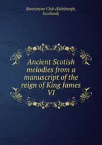 Ancient Scotish melodies from a manuscript of the reign of King James VI