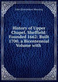 History of Upper Chapel, Sheffield: Founded 1662: Built 1700, a Bicentennial Volume with .