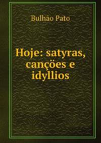 Hoje: satyras, cancoes e idyllios