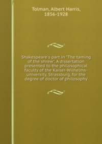 Shakespeare`s part in "The taming of the shrew". A dissertation presented to the philosophical faculty of the Kaiser-Wilhelms-university, Strassburg, for the degree of doctor of philosophy