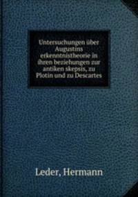 Untersuchungen uber Augustins erkenntnistheorie in ihren beziehungen zur antiken skepsis, zu Plotin und zu Descartes