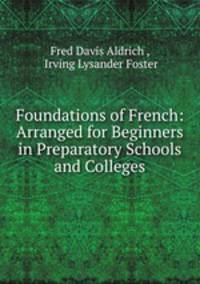 Foundations of French: Arranged for Beginners in Preparatory Schools and Colleges