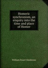 Homeric synchronism, an enquiry into the time and place of Homer