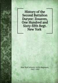 History of the Second Battalion Duryee: Zouaves, One Hundred and Sixty-fifth Regt. New York .