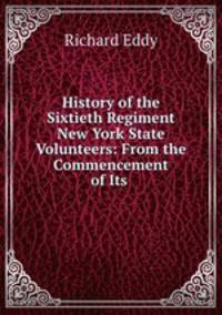 History of the Sixtieth Regiment New York State Volunteers: From the Commencement of Its .