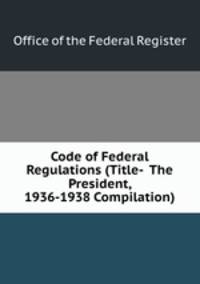 Code of Federal Regulations (Title-??The President, 1936-1938 Compilation)