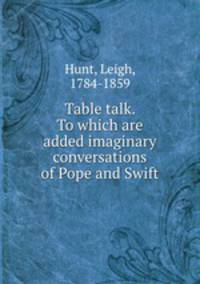 Table talk. To which are added imaginary conversations of Pope and Swift
