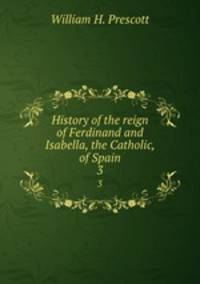 History of the reign of Ferdinand and Isabella, the Catholic, of Spain. 3