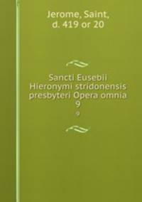 Sancti Eusebii Hieronymi stridonensis presbyteri Opera omnia. 9