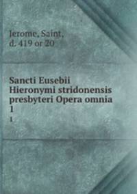 Sancti Eusebii Hieronymi stridonensis presbyteri Opera omnia. 1