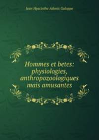Hommes et betes: physiologies, anthropozoologiques mais amusantes