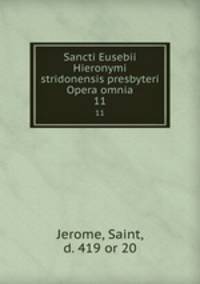 Sancti Eusebii Hieronymi stridonensis presbyteri Opera omnia. 11