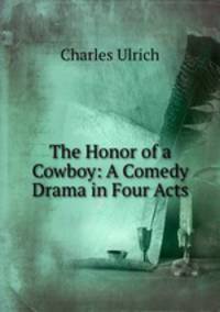 The Honor of a Cowboy: A Comedy Drama in Four Acts