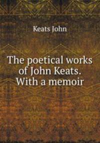 The poetical works of John Keats. With a memoir