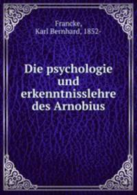 Die psychologie und erkenntnisslehre des Arnobius