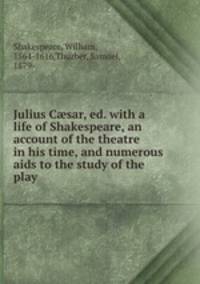 Julius C?sar, ed. with a life of Shakespeare, an account of the theatre in his time, and numerous aids to the study of the play