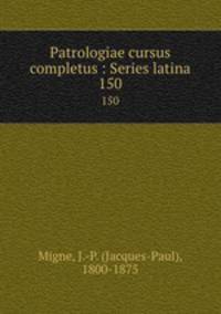 Patrologiae cursus completus : Series latina. 150