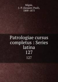 Patrologiae cursus completus : Series latina. 127