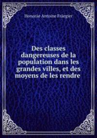 Des classes dangereuses de la population dans les grandes villes, et des moyens de les rendre .