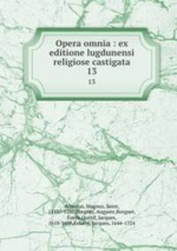 Opera omnia : ex editione lugdunensi religiose castigata. 13