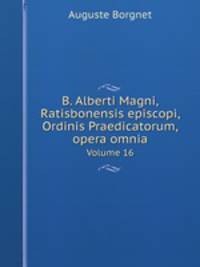 B. Alberti Magni Ratisbonensis episcopi, Ordinis Praedicatorum, opera omnia. Volume 16