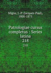 Patrologiae cursus completus : Series latina. 218