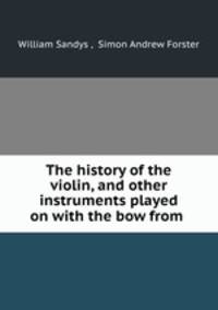 The history of the violin, and other instruments played on with the bow from .