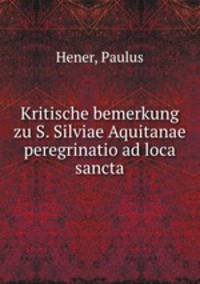 Kritische bemerkung zu S. Silviae Aquitanae peregrinatio ad loca sancta
