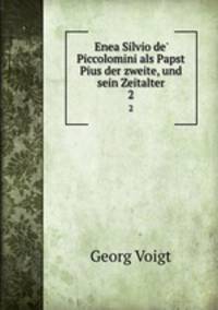 Enea Silvio de` Piccolomini als Papst Pius der zweite, und sein Zeitalter. 2