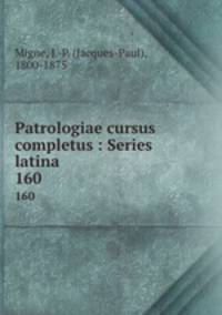 Patrologiae cursus completus : Series latina. 160