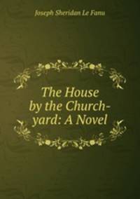 The House by the Church-yard: A Novel
