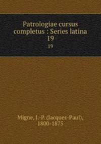 Patrologiae cursus completus : Series latina. 19