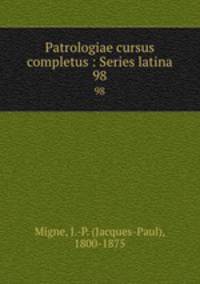 Patrologiae cursus completus : Series latina. 98